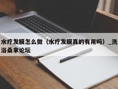 北京水疗发膜怎么做（水疗发膜真的有用吗）_洗浴桑拿论坛