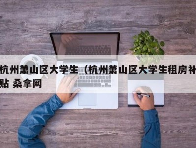 北京杭州萧山区大学生（杭州萧山区大学生租房补贴 桑拿网