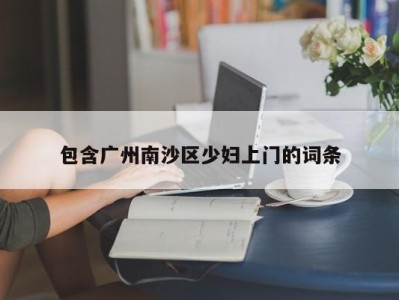 北京包含广州南沙区少妇上门的词条