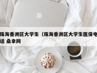 北京珠海香洲区大学生（珠海香洲区大学生医保电话 桑拿网