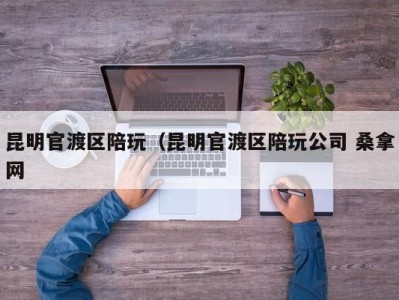 北京昆明官渡区陪玩（昆明官渡区陪玩公司 桑拿网