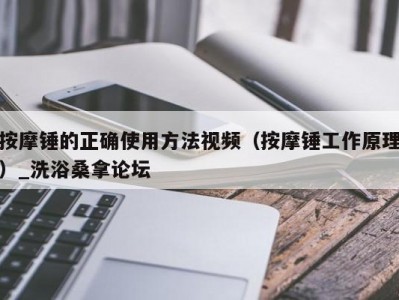 北京按摩锤的正确使用方法视频（按摩锤工作原理）_洗浴桑拿论坛