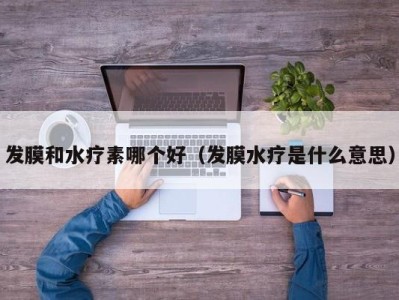 北京发膜和水疗素哪个好（发膜水疗是什么意思）