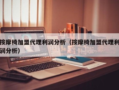 北京按摩椅加盟代理利润分析（按摩椅加盟代理利润分析）