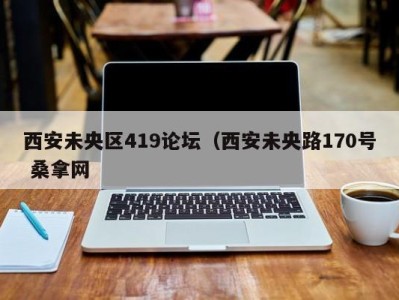 北京西安未央区419论坛（西安未央路170号 桑拿网