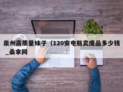 北京泉州高质量妹子（120安电瓶卖废品多少钱 _桑拿网