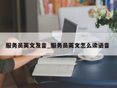 北京服务员英文发音_服务员英文怎么读语音 