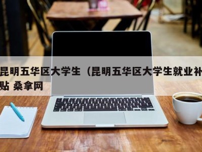 北京昆明五华区大学生（昆明五华区大学生就业补贴 桑拿网