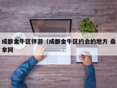 北京成都金牛区伴游（成都金牛区约会的地方 桑拿网