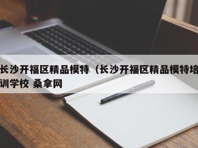 北京长沙开福区精品模特（长沙开福区精品模特培训学校 桑拿网