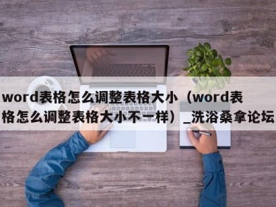 北京word表格怎么调整表格大小（word表格怎么调整表格大小不一样）_洗浴桑拿论坛