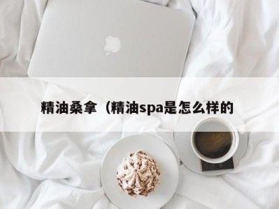 北京精油桑拿（精油spa是怎么样的 