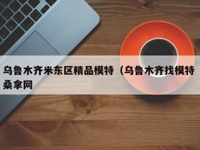 北京乌鲁木齐米东区精品模特（乌鲁木齐找模特 桑拿网