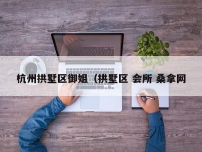 北京杭州拱墅区御姐（拱墅区 会所 桑拿网