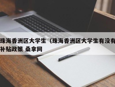 北京珠海香洲区大学生（珠海香洲区大学生有没有补贴政策 桑拿网