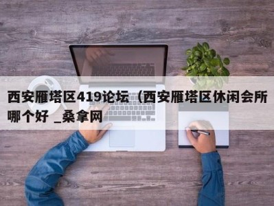 北京西安雁塔区419论坛（西安雁塔区休闲会所哪个好 _桑拿网