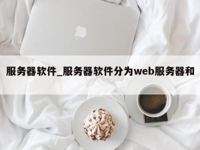 北京服务器软件_服务器软件分为web服务器和 