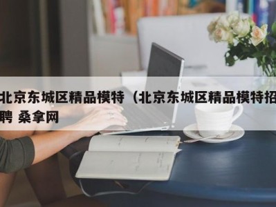 北京东城区精品模特（北京东城区精品模特招聘 桑拿网