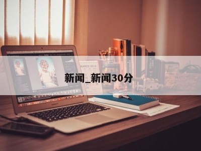 北京新闻_新闻30分 