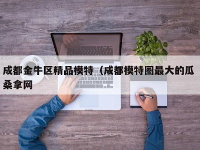 北京成都金牛区精品模特（成都模特圈最大的瓜 桑拿网