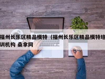 北京福州长乐区精品模特（福州长乐区精品模特培训机构 桑拿网