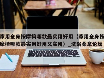 北京家用全身按摩椅哪款最实用好用（家用全身按摩椅哪款最实用好用又实用）_洗浴桑拿论坛