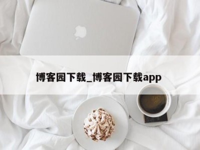 北京博客园下载_博客园下载app 