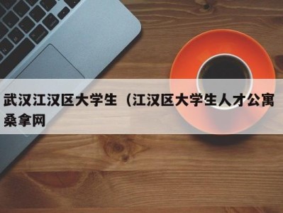 北京武汉江汉区大学生（江汉区大学生人才公寓 桑拿网