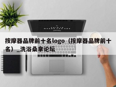 北京按摩器品牌前十名logo（按摩器品牌前十名）_洗浴桑拿论坛