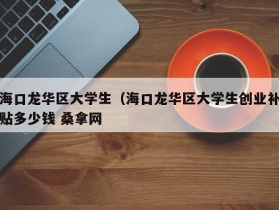 北京海口龙华区大学生（海口龙华区大学生创业补贴多少钱 桑拿网