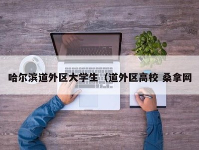 北京哈尔滨道外区大学生（道外区高校 桑拿网