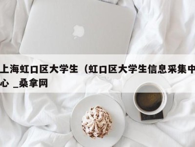 北京上海虹口区大学生（虹口区大学生信息采集中心 _桑拿网