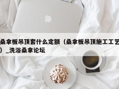 北京桑拿板吊顶套什么定额（桑拿板吊顶施工工艺）_洗浴桑拿论坛