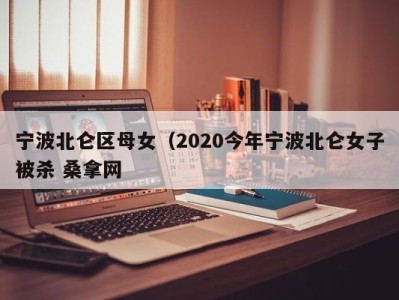 北京宁波北仑区母女（2020今年宁波北仑女子被杀 桑拿网