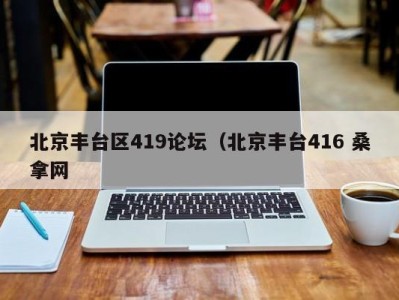 北京丰台区419论坛（北京丰台416 桑拿网