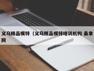 北京义乌精品模特（义乌精品模特培训机构 桑拿网