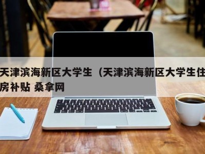 北京天津滨海新区大学生（天津滨海新区大学生住房补贴 桑拿网