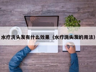 北京水疗洗头发有什么效果（水疗洗头发的用法）