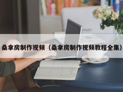 北京桑拿房制作视频（桑拿房制作视频教程全集）