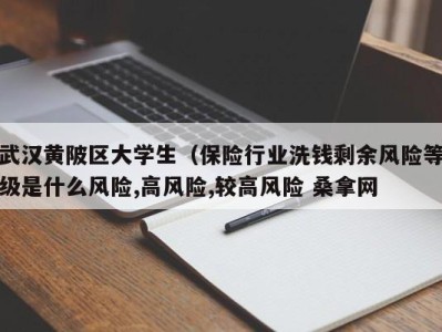 北京武汉黄陂区大学生（保险行业洗钱剩余风险等级是什么风险,高风险,较高风险 桑拿网