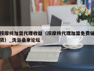 北京按摩椅加盟代理收益（按摩椅代理加盟免费铺货）_洗浴桑拿论坛