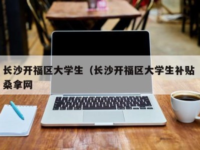 北京长沙开福区大学生（长沙开福区大学生补贴 桑拿网