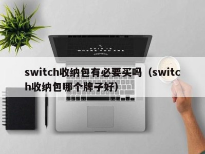 北京switch收纳包有必要买吗（switch收纳包哪个牌子好）