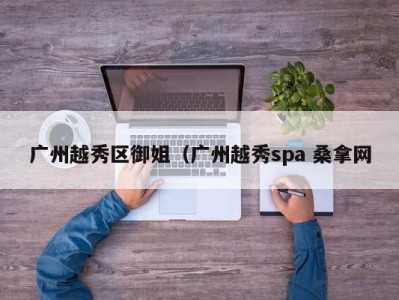 北京广州越秀区御姐（广州越秀spa 桑拿网