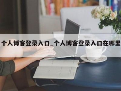 北京个人博客登录入口_个人博客登录入口在哪里 