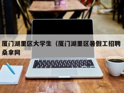 北京厦门湖里区大学生（厦门湖里区暑假工招聘 桑拿网