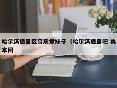 北京哈尔滨道里区高质量妹子（哈尔滨道里吧 桑拿网