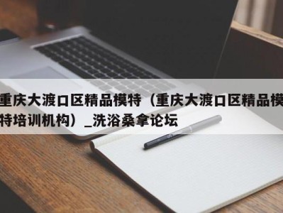 北京重庆大渡口区精品模特（重庆大渡口区精品模特培训机构）_洗浴桑拿论坛