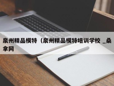 北京泉州精品模特（泉州精品模特培训学校 _桑拿网