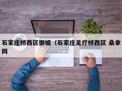 北京石家庄桥西区御姐（石家庄足疗桥西区 桑拿网